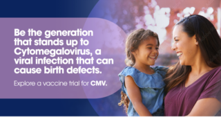 Be the generation that stands up to cytomegalovirus, a viral infection that can cause birth defects.